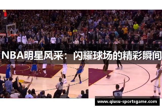 NBA明星风采：闪耀球场的精彩瞬间