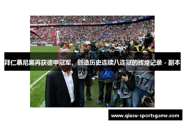 拜仁慕尼黑再获德甲冠军，创造历史连续八连冠的辉煌记录 - 副本