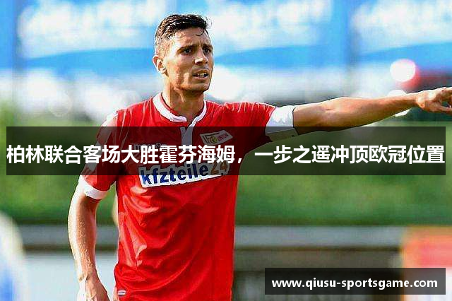 柏林联合客场大胜霍芬海姆，一步之遥冲顶欧冠位置