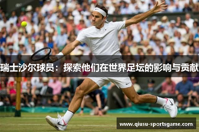 瑞士沙尔球员：探索他们在世界足坛的影响与贡献