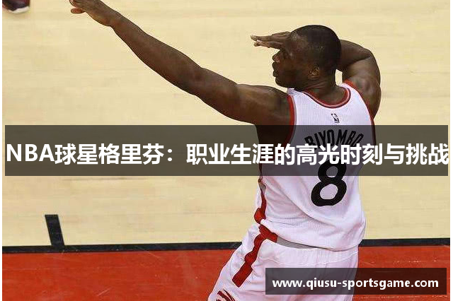NBA球星格里芬：职业生涯的高光时刻与挑战