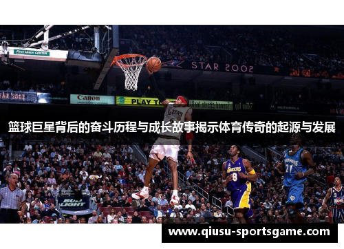 篮球巨星背后的奋斗历程与成长故事揭示体育传奇的起源与发展